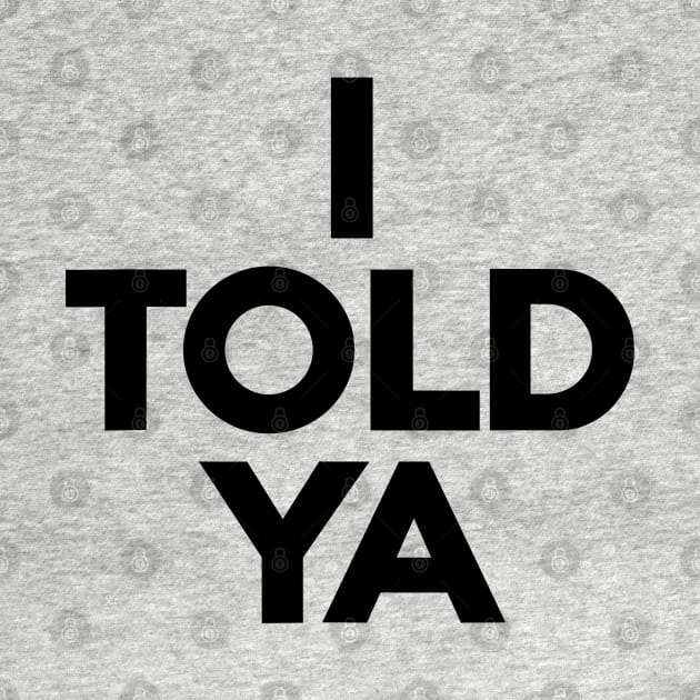 I-Told-Ya by Lovelydesignstore